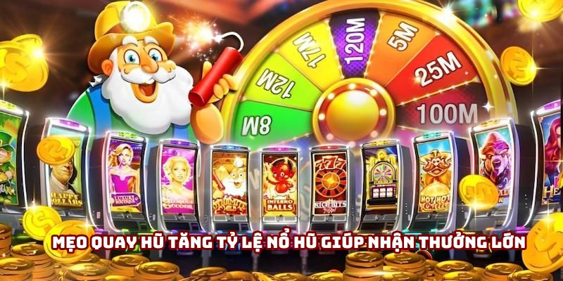 Mẹo quay hũ tăng tỷ lệ nổ hũ giúp nhận thưởng lớn