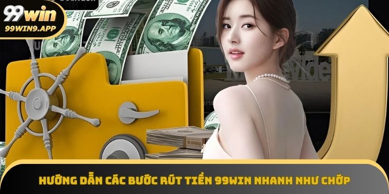 Các bước rút tiền 99Win siêu tốc độ, dễ thực hiện